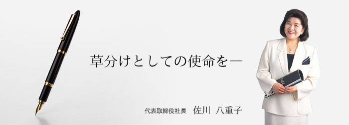 草分けとしての使命を— 代表取締役社長 佐川 八重子