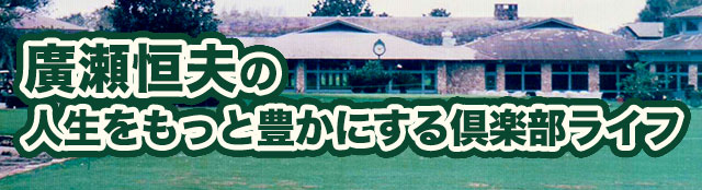 廣瀬恒夫の人生をもっと豊かにする倶楽部ライフ