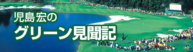 児島宏のグリーン見聞記