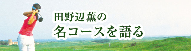 田野辺薫の名コースを語る